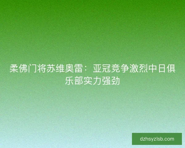 柔佛门将苏维奥雷：亚冠竞争激烈中日俱乐部实力强劲