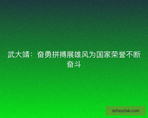 武大靖：奋勇拼搏展雄风为国家荣誉不断奋斗