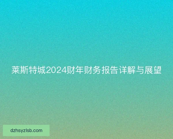 莱斯特城2024财年财务报告详解与展望