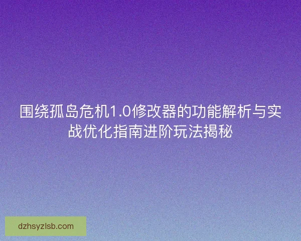 围绕孤岛危机1.0修改器的功能解析与实战优化指南进阶玩法揭秘
