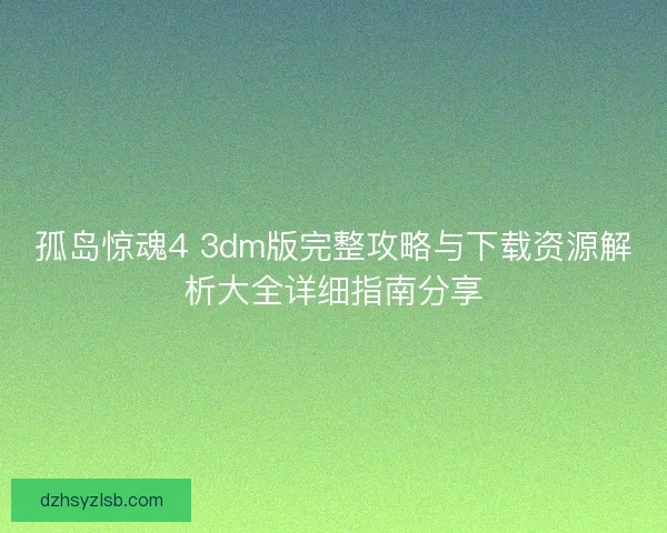 孤岛惊魂4 3dm版完整攻略与下载资源解析大全详细指南分享