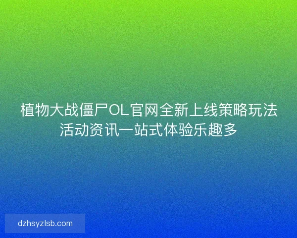植物大战僵尸OL官网全新上线策略玩法活动资讯一站式体验乐趣多