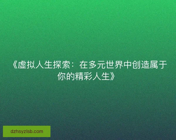 《虚拟人生探索：在多元世界中创造属于你的精彩人生》