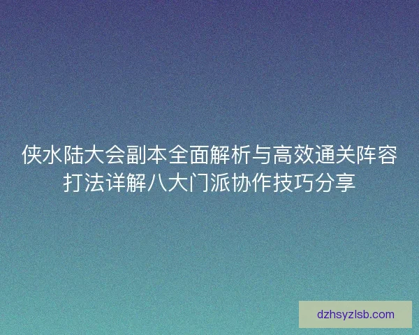 侠水陆大会副本全面解析与高效通关阵容打法详解八大门派协作技巧分享