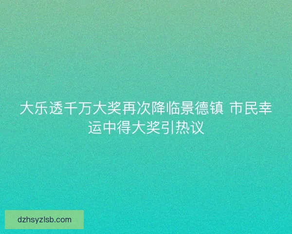 大乐透千万大奖再次降临景德镇 市民幸运中得大奖引热议