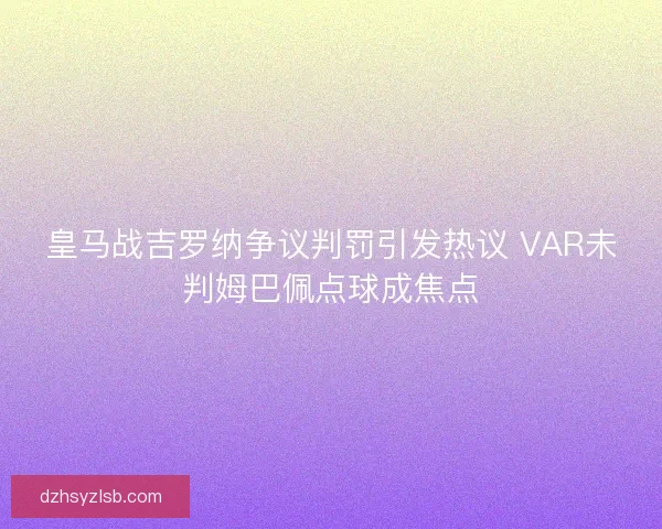 皇马战吉罗纳争议判罚引发热议 VAR未判姆巴佩点球成焦点