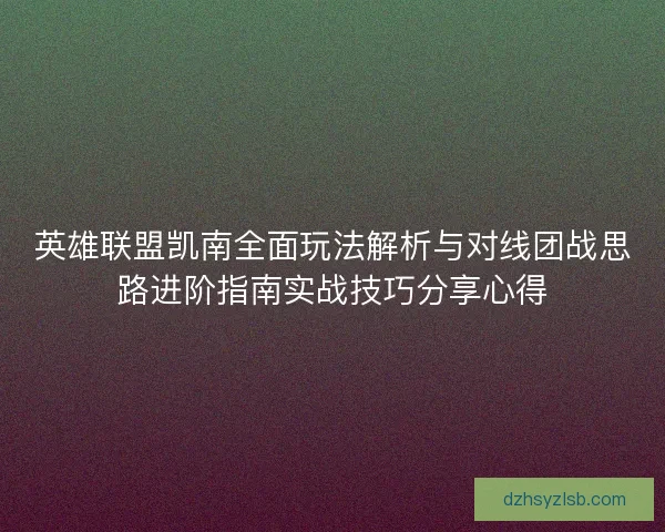 英雄联盟凯南全面玩法解析与对线团战思路进阶指南实战技巧分享心得