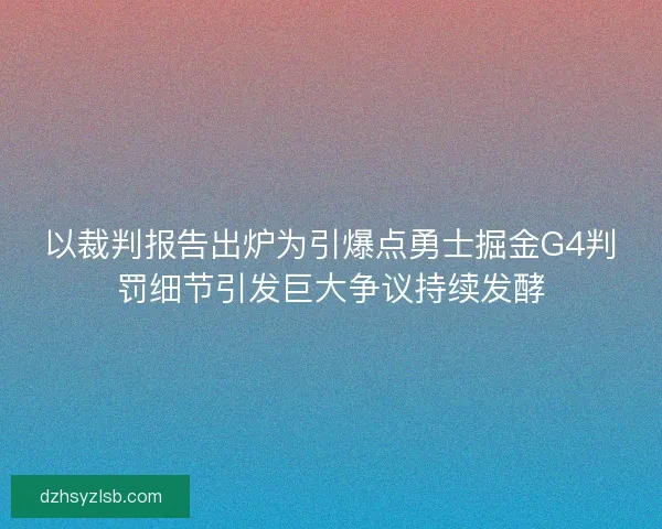 以裁判报告出炉为引爆点勇士掘金G4判罚细节引发巨大争议持续发酵