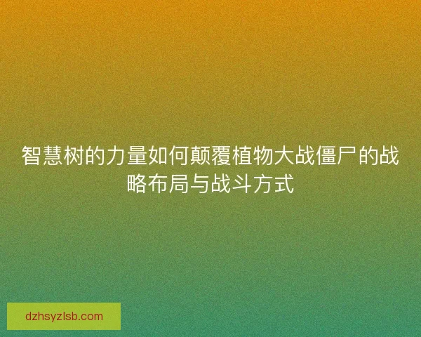 智慧树的力量如何颠覆植物大战僵尸的战略布局与战斗方式