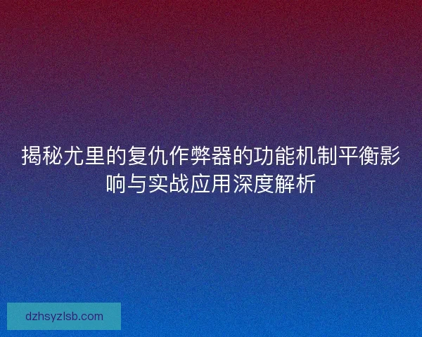 揭秘尤里的复仇作弊器的功能机制平衡影响与实战应用深度解析 揭秘尤里的复仇作弊器的功能机制平衡影响与实战应用深度解析